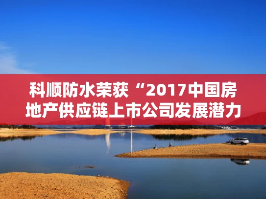 科顺防水荣获“2017中国房地产供应链上市公司发展潜力5强”称号