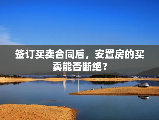 签订买卖合同后，安置房的买卖能否断绝？
