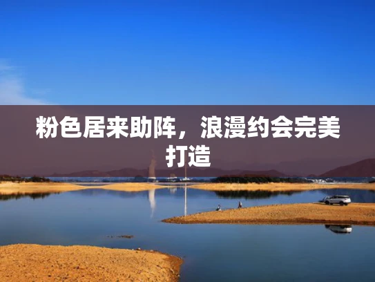 粉色居来助阵，浪漫约会完美打造