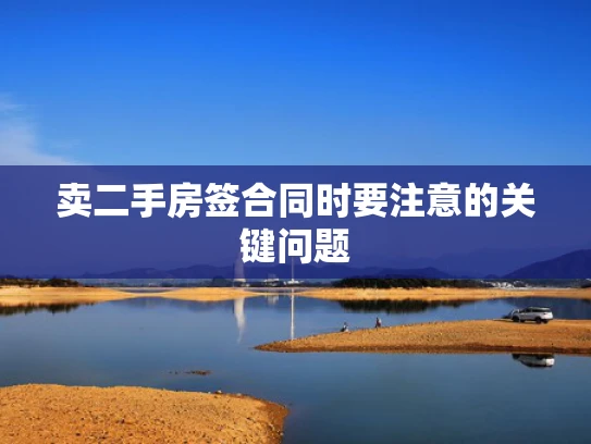 卖二手房签合同时要注意的关键问题