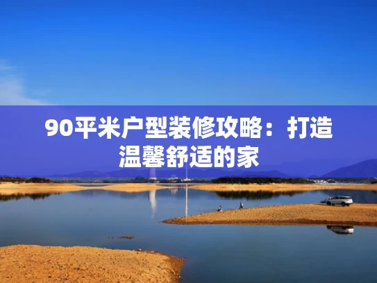 90平米户型装修攻略：打造温馨舒适的家