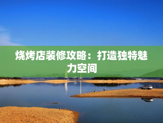 烧烤店装修攻略：打造独特魅力空间