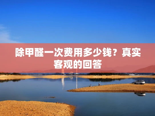 除甲醛一次费用多少钱？真实客观的回答