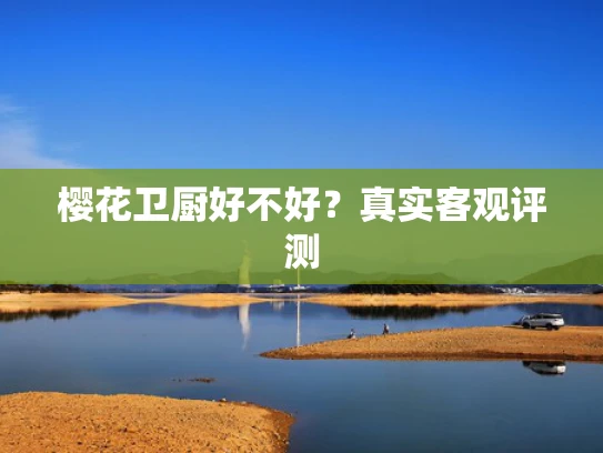 樱花卫厨好不好？真实客观评测