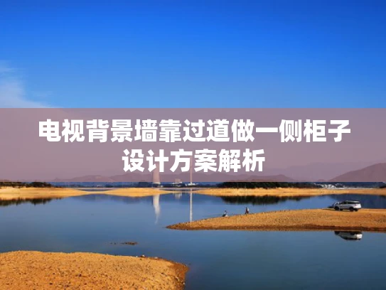 电视背景墙靠过道做一侧柜子设计方案解析