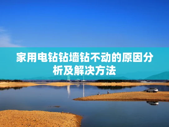 家用电钻钻墙钻不动的原因分析及解决方法