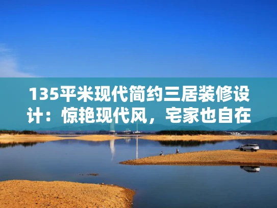 135平米现代简约三居装修设计：惊艳现代风，宅家也自在