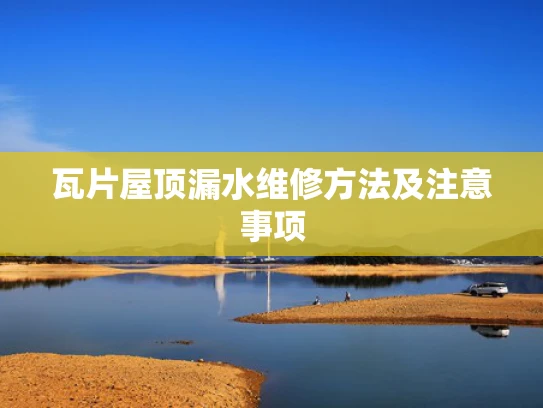 瓦片屋顶漏水维修方法及注意事项