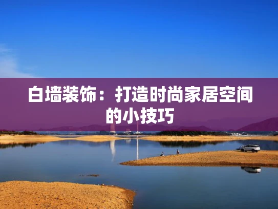 白墙装饰：打造时尚家居空间的小技巧