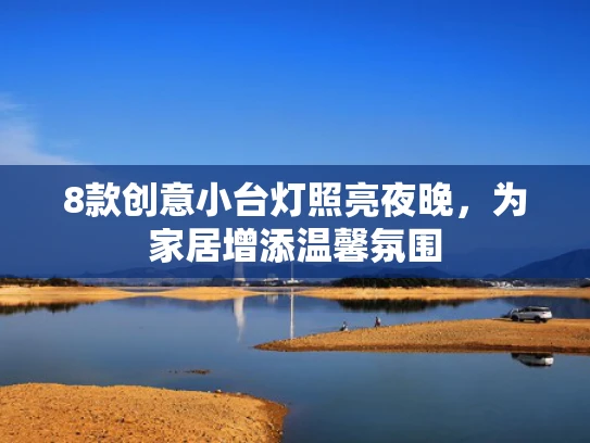 8款创意小台灯照亮夜晚，为家居增添温馨氛围