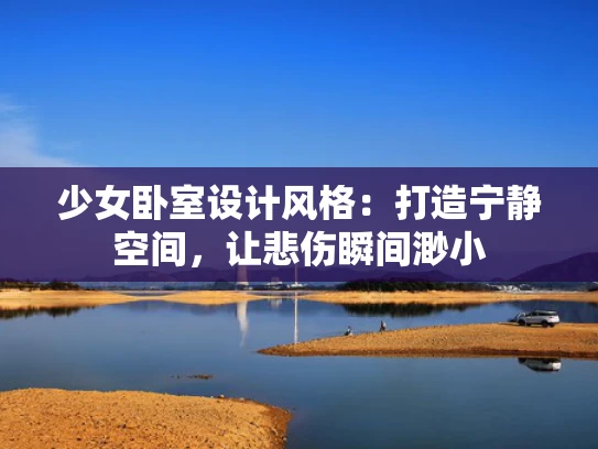 少女卧室设计风格：打造宁静空间，让悲伤瞬间渺小
