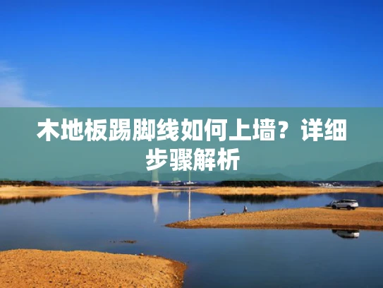 木地板踢脚线如何上墙？详细步骤解析