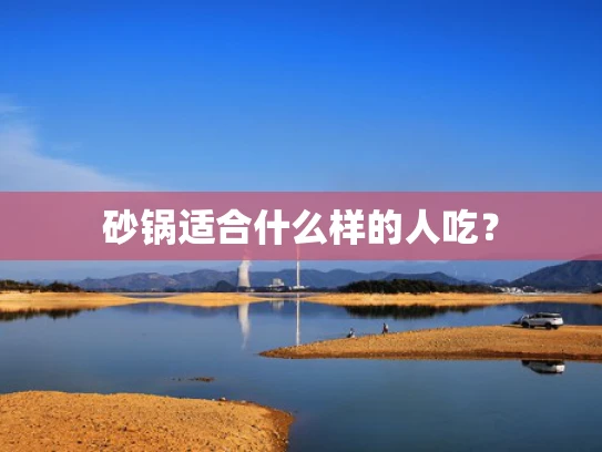 砂锅适合什么样的人吃？