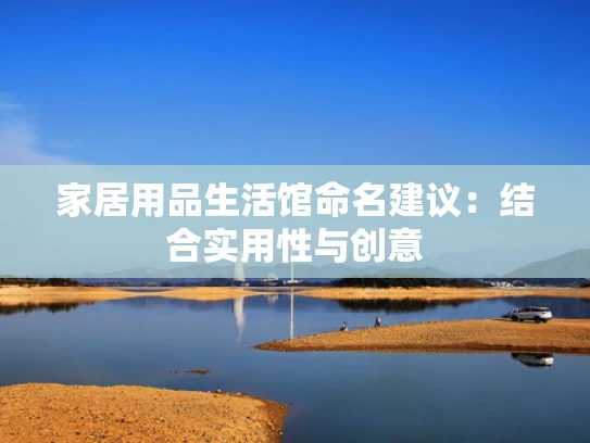 家居用品生活馆命名建议：结合实用性与创意
