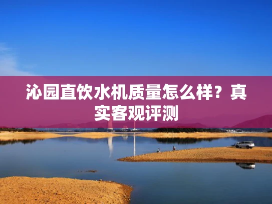沁园直饮水机质量怎么样？真实客观评测