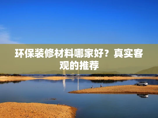 环保装修材料哪家好？真实客观的推荐