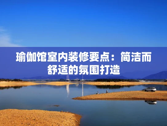 瑜伽馆室内装修要点：简洁而舒适的氛围打造
