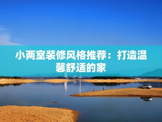 小两室装修风格推荐：打造温馨舒适的家
