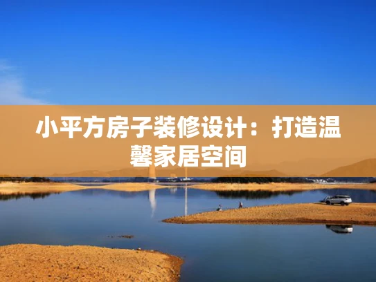 小平方房子装修设计：打造温馨家居空间