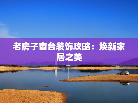 老房子窗台装饰攻略：焕新家居之美