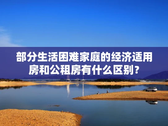 部分生活困难家庭的经济适用房和公租房有什么区别？