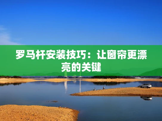 罗马杆安装技巧：让窗帘更漂亮的关键
