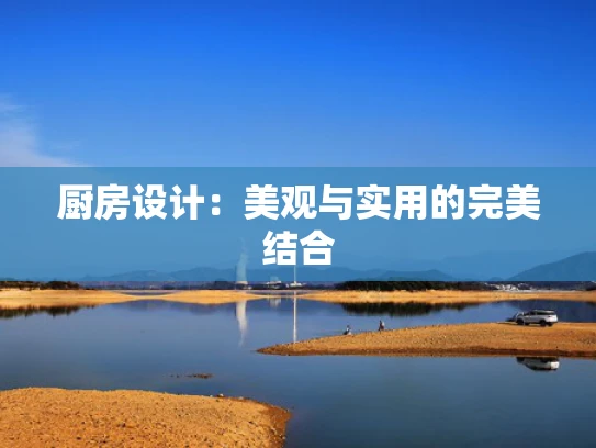 厨房设计：美观与实用的完美结合