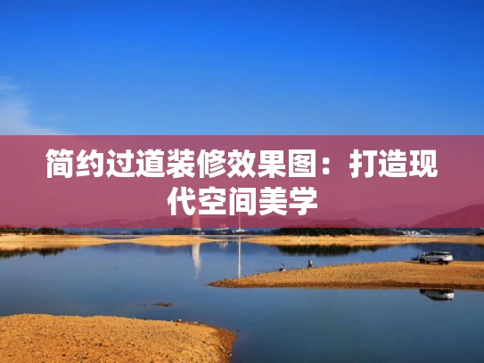 简约过道装修效果图：打造现代空间美学