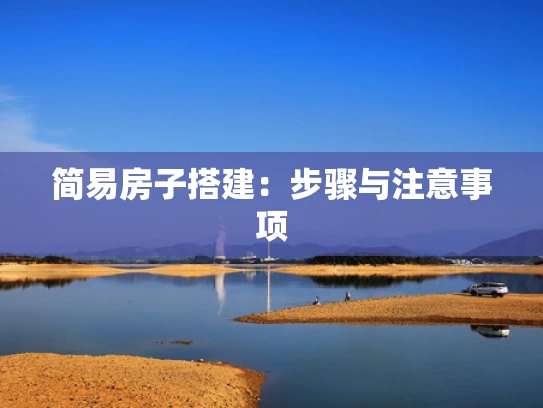 简易房子搭建：步骤与注意事项
