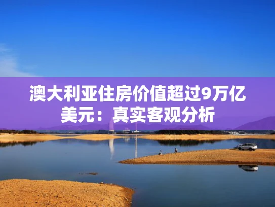 澳大利亚住房价值超过9万亿美元：真实客观分析