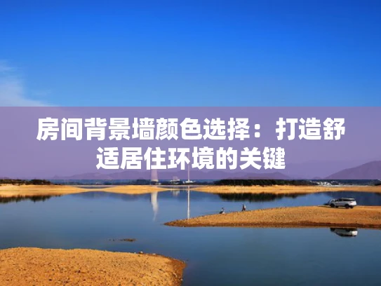 房间背景墙颜色选择：打造舒适居住环境的关键