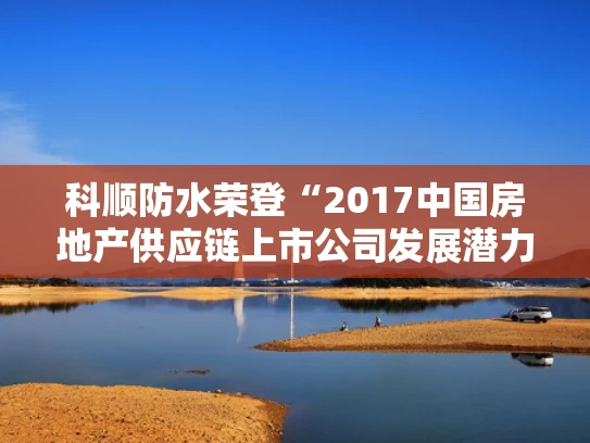 科顺防水荣登“2017中国房地产供应链上市公司发展潜力5强”