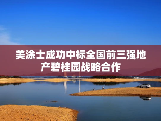 美涂士成功中标全国前三强地产碧桂园战略合作