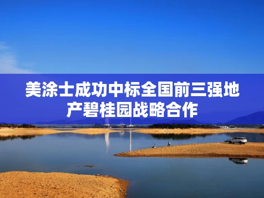 美涂士成功中标全国前三强地产碧桂园战略合作