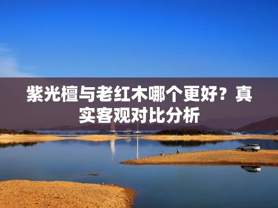 紫光檀与老红木哪个更好？真实客观对比分析