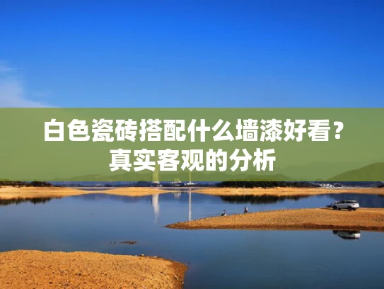 白色瓷砖搭配什么墙漆好看？真实客观的分析