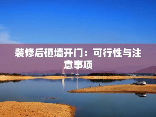 装修后砸墙开门：可行性与注意事项