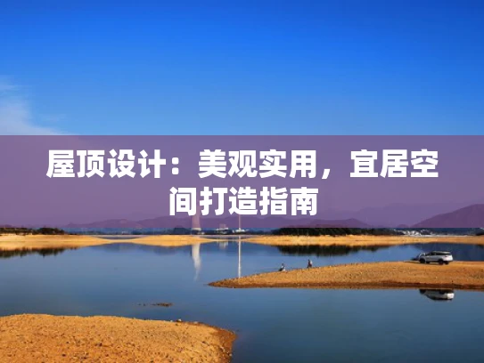 屋顶设计：美观实用，宜居空间打造指南