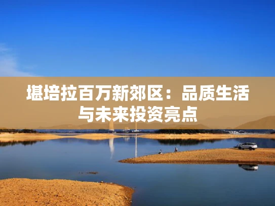 堪培拉百万新郊区：品质生活与未来投资亮点