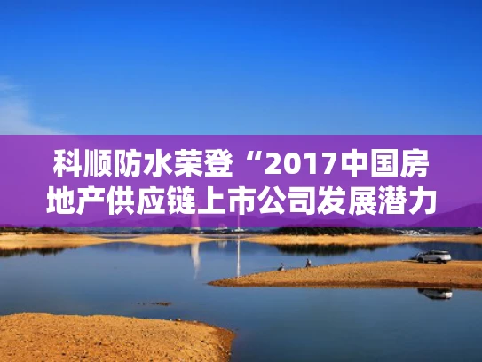 科顺防水荣登“2017中国房地产供应链上市公司发展潜力5强”