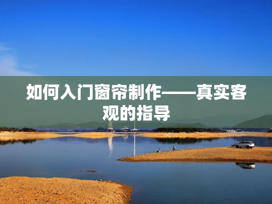 如何入门窗帘制作——真实客观的指导