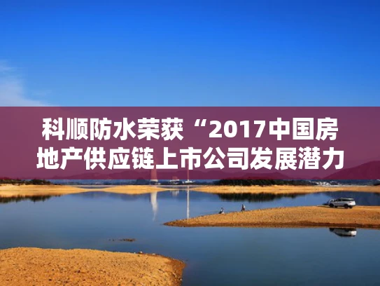 科顺防水荣获“2017中国房地产供应链上市公司发展潜力5强”称号