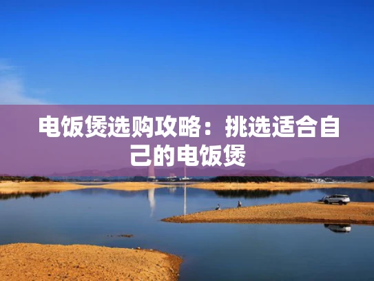 电饭煲选购攻略：挑选适合自己的电饭煲