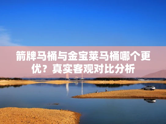 箭牌马桶与金宝莱马桶哪个更优？真实客观对比分析