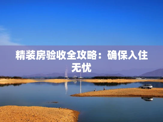 精装房验收全攻略：确保入住无忧
