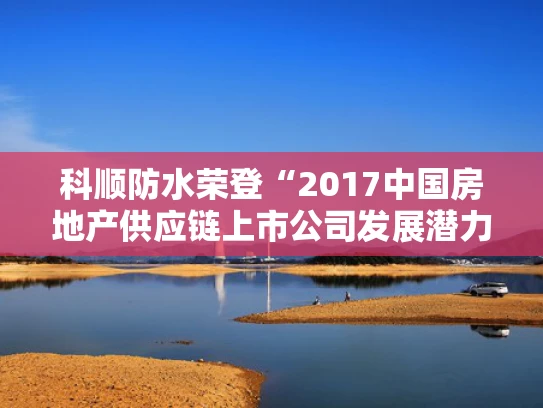 科顺防水荣登“2017中国房地产供应链上市公司发展潜力5强”