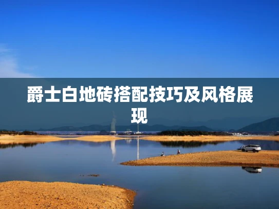 爵士白地砖搭配技巧及风格展现