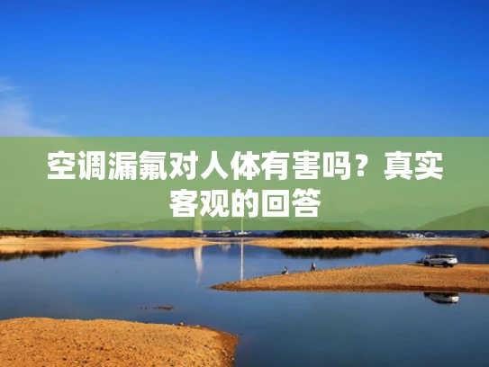 空调漏氟对人体有害吗？真实客观的回答