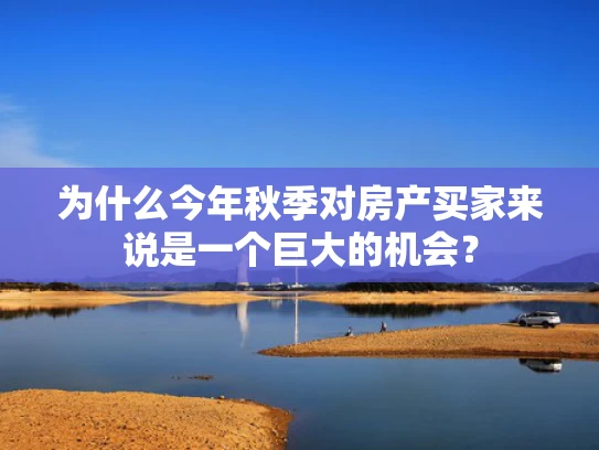 为什么今年秋季对房产买家来说是一个巨大的机会？