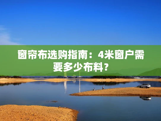 窗帘布选购指南：4米窗户需要多少布料？